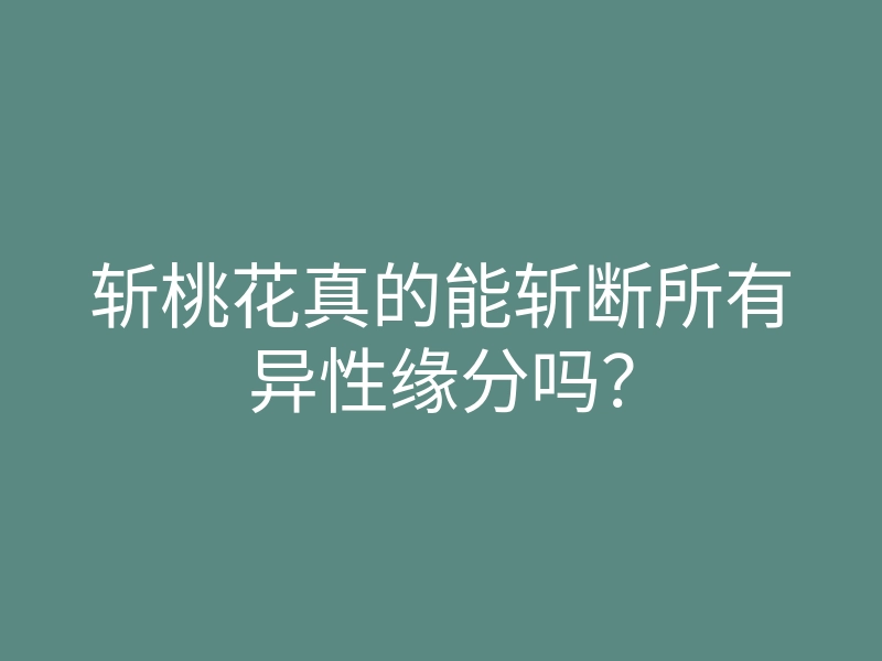 斩桃花真的能斩断所有异性缘分吗?