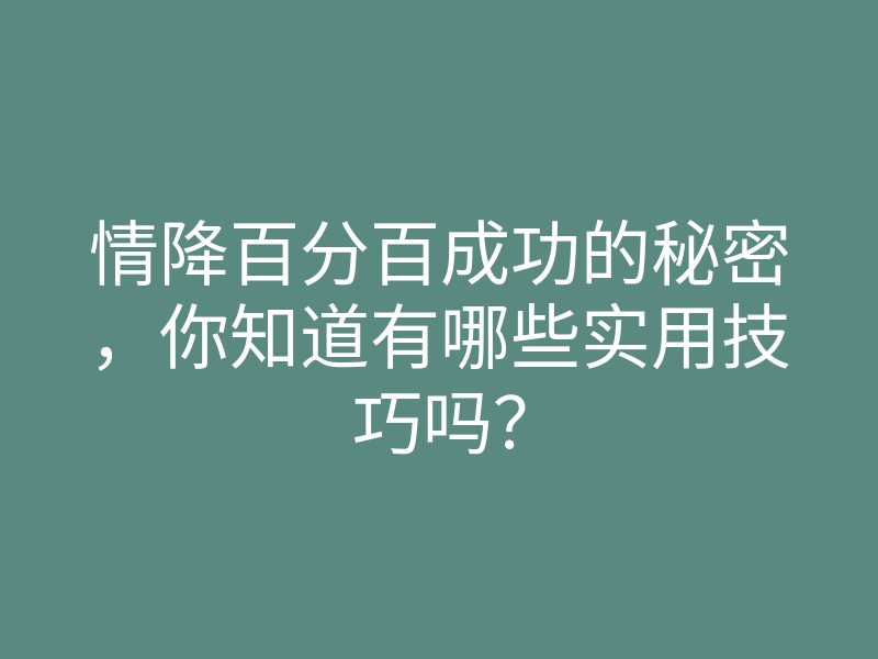 情降百分百成功的秘密，你知道有哪些实用技巧吗？