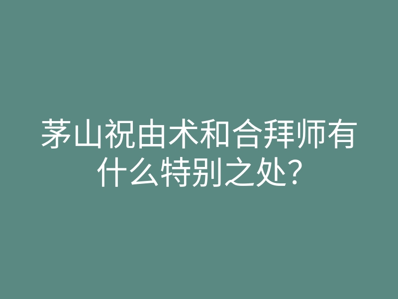 茅山祝由术和合拜师有什么特别之处?