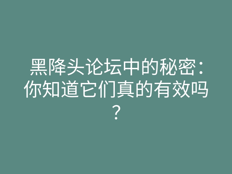 黑降头论坛中的秘密:你知道它们真的有效吗?