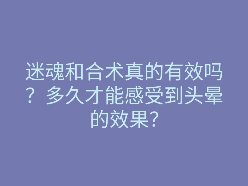 迷魂和合术真的有效吗？多久才能感受到头晕的效果？