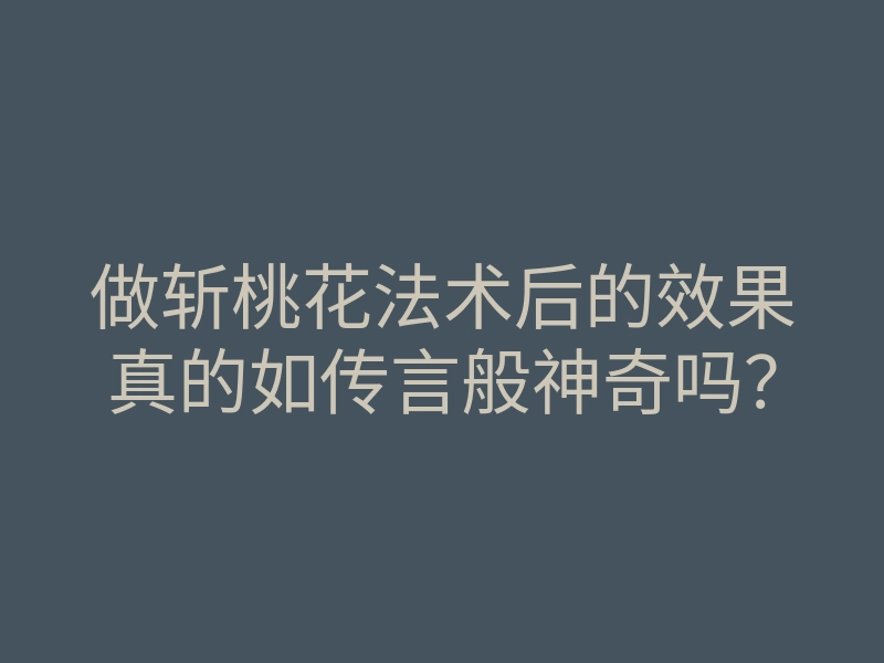 做斩桃花法术后的效果真的如传言般神奇吗?