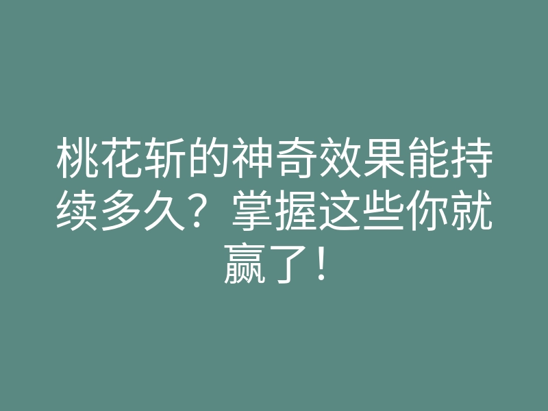 桃花斩的神奇效果能持续多久？掌握这些你就赢了！