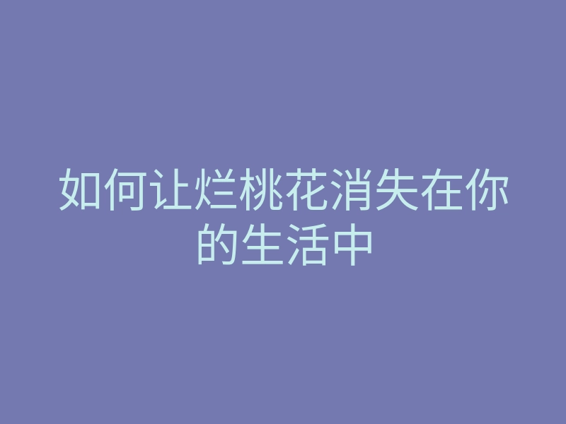 如何让烂桃花消失在你的生活中