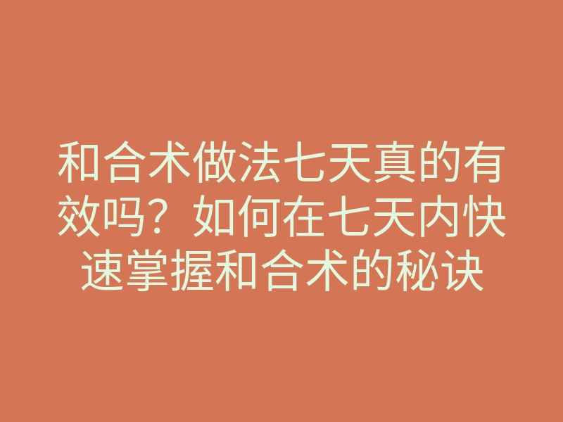 和合术做法七天真的有效吗?如何在七天内快速掌握和合术的秘诀