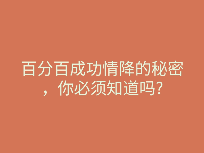 百分百成功情降的秘密,你必须知道吗?