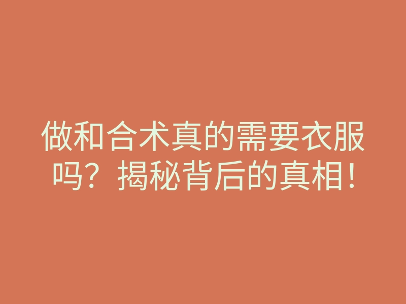 做和合术真的需要衣服吗?揭秘背后的真相!