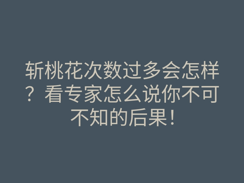 斩桃花次数过多会怎样?看专家怎么说你不可不知的后果!