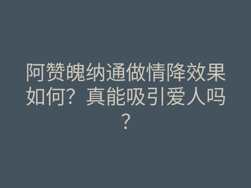 阿赞魄纳通做情降效果如何?真能吸引爱人吗?
