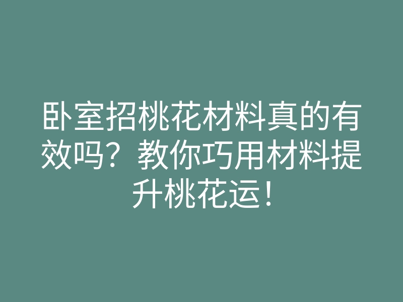 卧室招桃花材料真的有效吗?教你巧用材料提升桃花运!