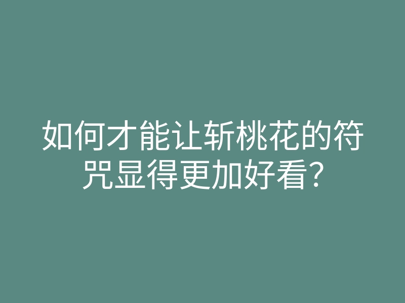 如何才能让斩桃花的符咒显得更加好看？