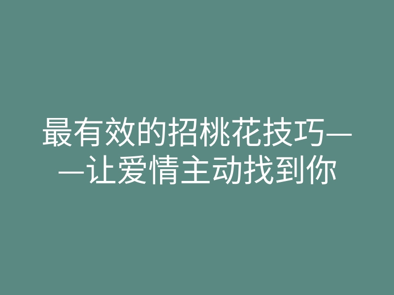 最有效的招桃花技巧——让爱情主动找到你