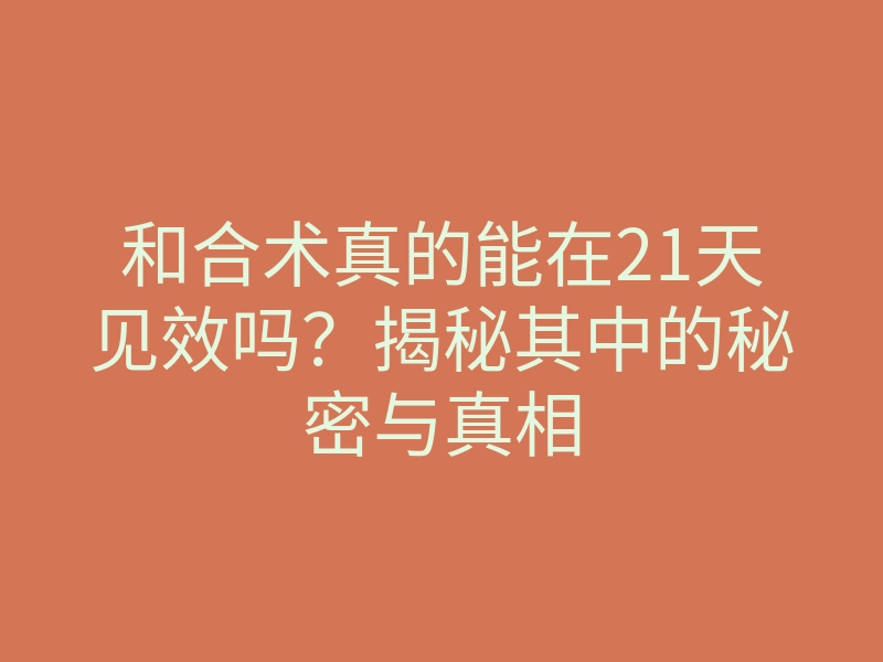 和合术真的能在21天见效吗?揭秘其中的秘密与真相