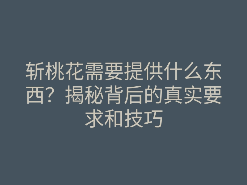 斩桃花需要提供什么东西?揭秘背后的真实要求和技巧