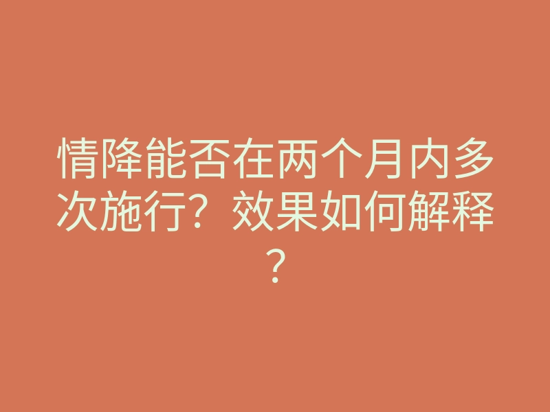 情降能否在两个月内多次施行?效果如何解释?