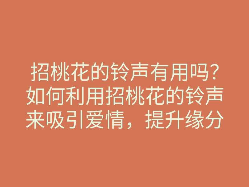 招桃花的铃声有用吗?如何利用招桃花的铃声来吸引爱情,提升缘分的方法