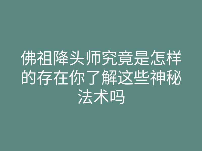佛祖降头师究竟是怎样的存在你了解这些神秘法术吗