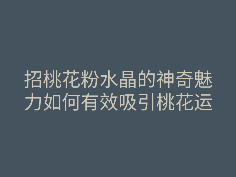招桃花粉水晶的神奇魅力如何有效吸引桃花运