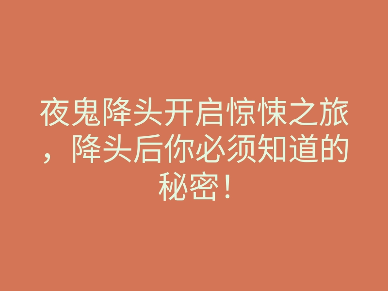 夜鬼降头开启惊悚之旅,降头后你必须知道的秘密!