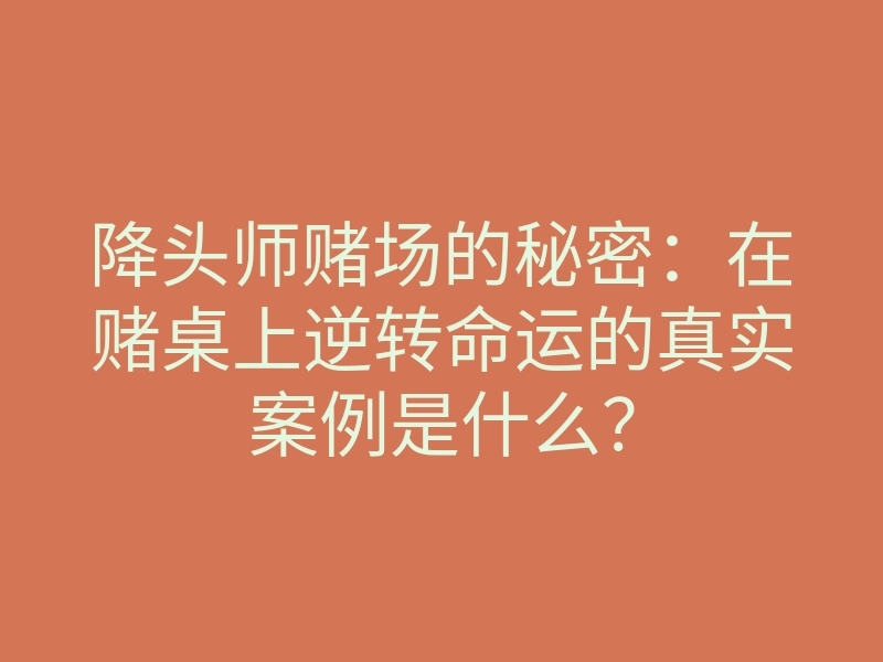降头师赌场的秘密：在赌桌上逆转命运的真实案例是什么？