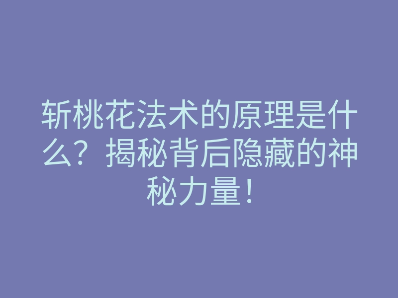 斩桃花法术的原理是什么?揭秘背后隐藏的神秘力量!