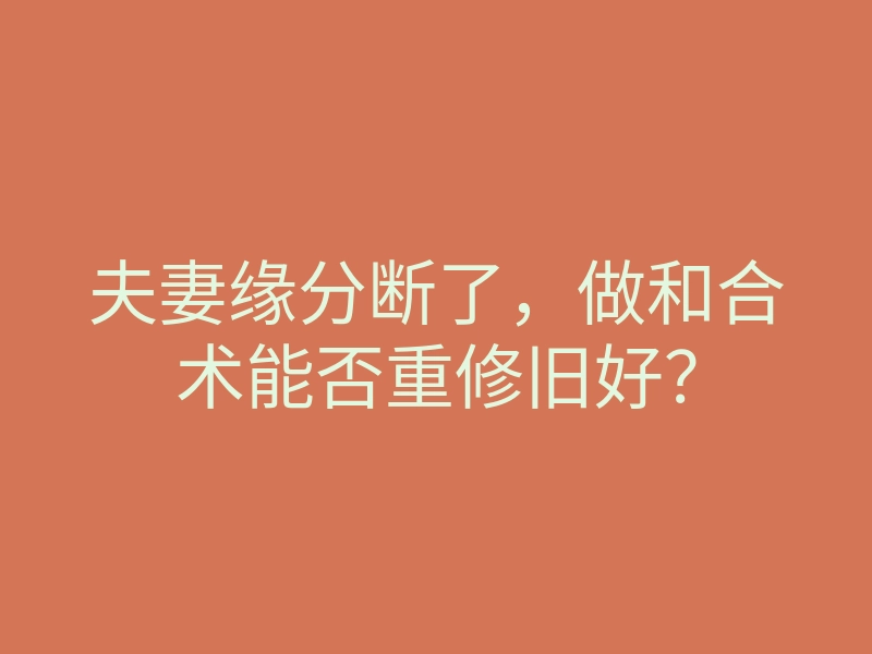 夫妻缘分断了,做和合术能否重修旧好?