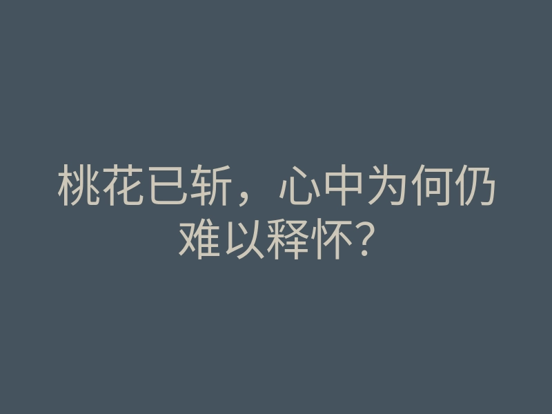 桃花已斩,心中为何仍难以释怀?