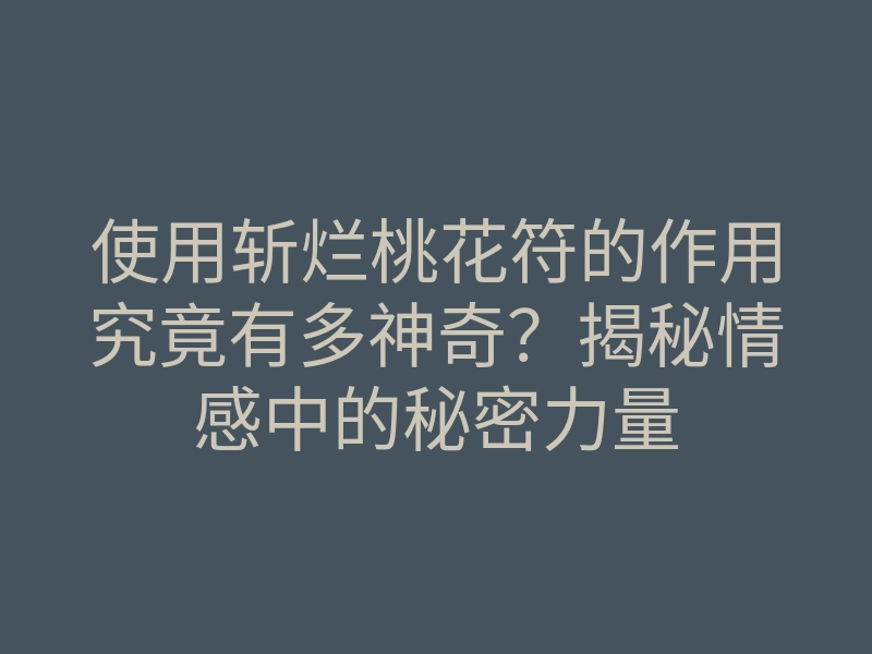 使用斩烂桃花符的作用究竟有多神奇?揭秘情感中的秘密力量