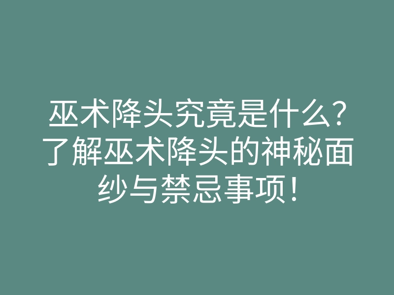 巫术降头究竟是什么?了解巫术降头的神秘面纱与禁忌事项!