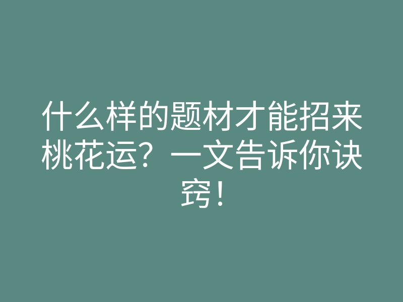 什么样的题材才能招来桃花运?一文告诉你诀窍!