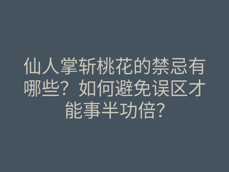 仙人掌斩桃花的禁忌有哪些?如何避免误区才能事半功倍?