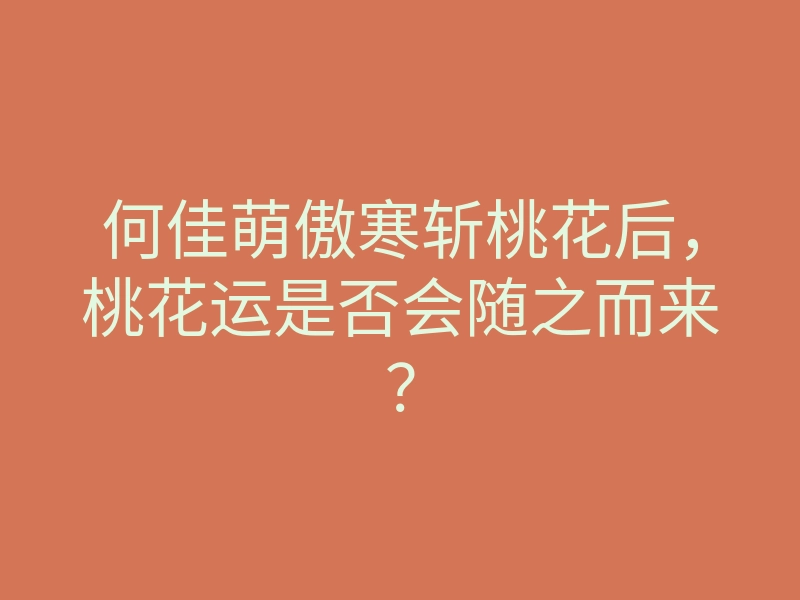 何佳萌傲寒斩桃花后,桃花运是否会随之而来?