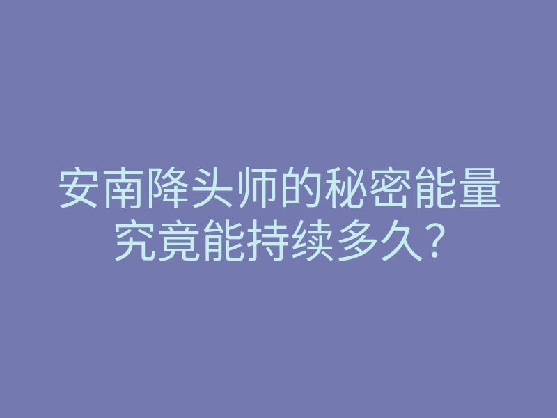 安南降头师的秘密能量究竟能持续多久?