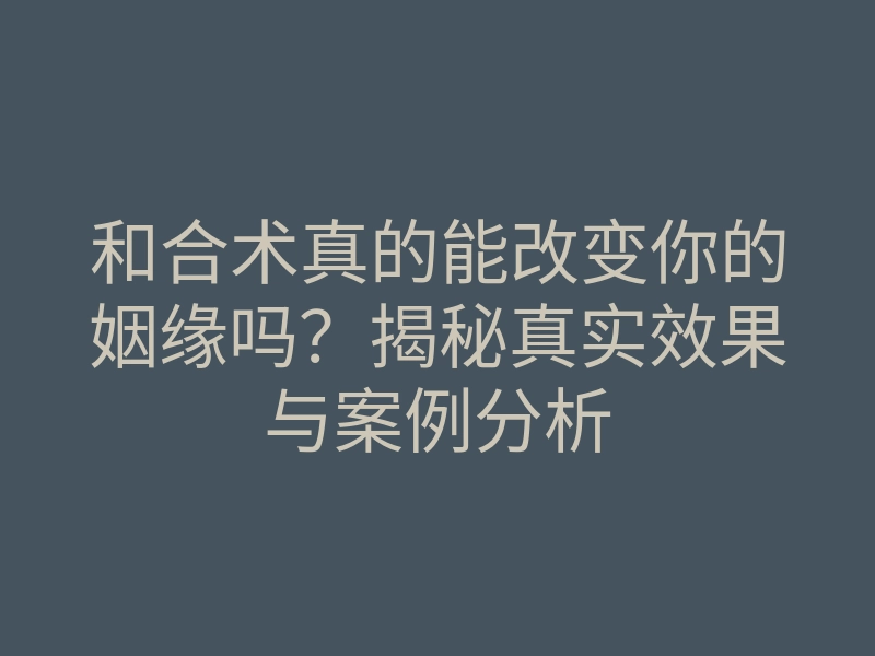 和合术真的能改变你的姻缘吗?揭秘真实效果与案例分析
