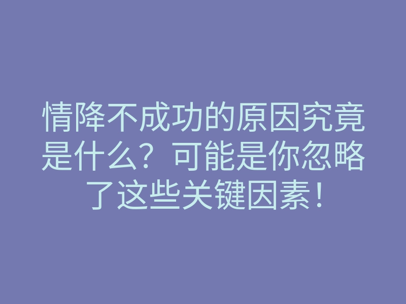 情降不成功的原因究竟是什么?可能是你忽略了这些关键因素!