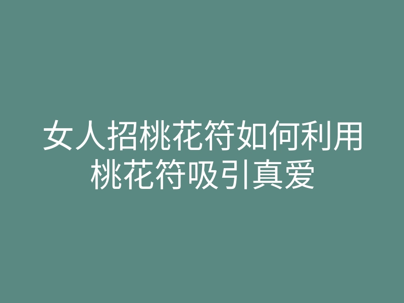 女人招桃花符如何利用桃花符吸引真爱