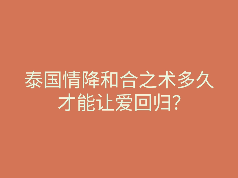 泰国情降和合之术多久才能让爱回归?