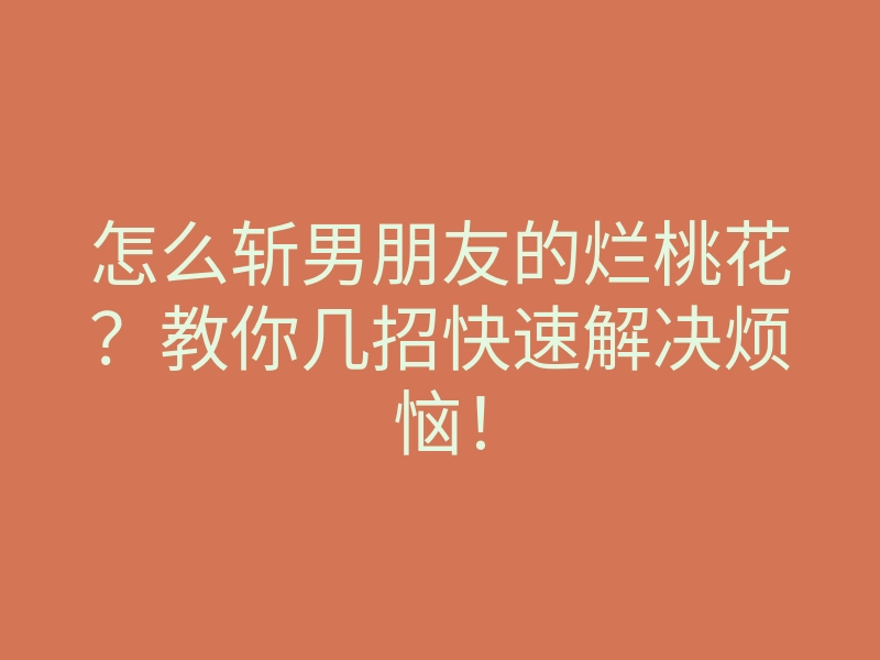 怎么斩男朋友的烂桃花?教你几招快速解决烦恼!