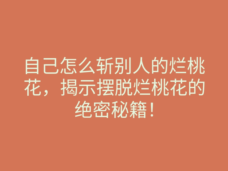 自己怎么斩别人的烂桃花,揭示摆脱烂桃花的绝密秘籍!