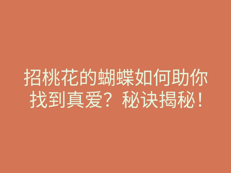 招桃花的蝴蝶如何助你找到真爱?秘诀揭秘!