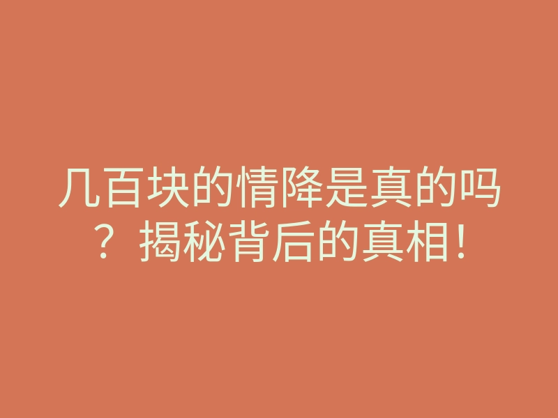 几百块的情降是真的吗?揭秘背后的真相!