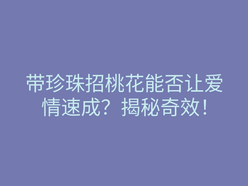 带珍珠招桃花能否让爱情速成?揭秘奇效!