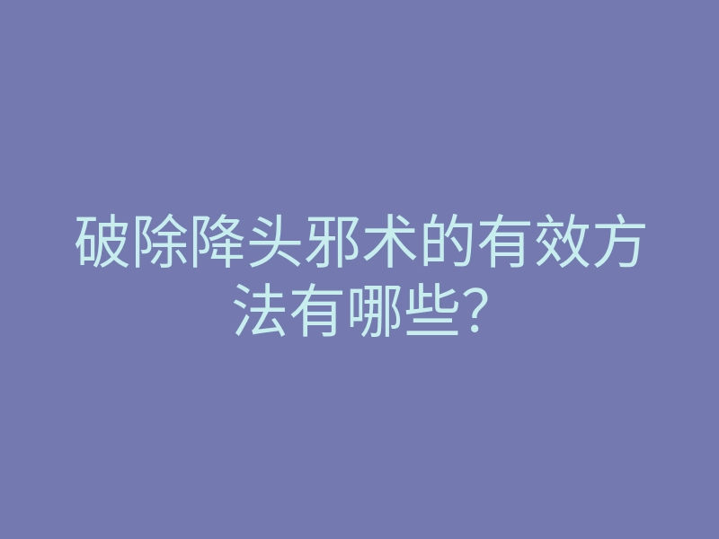 破除降头邪术的有效方法有哪些?