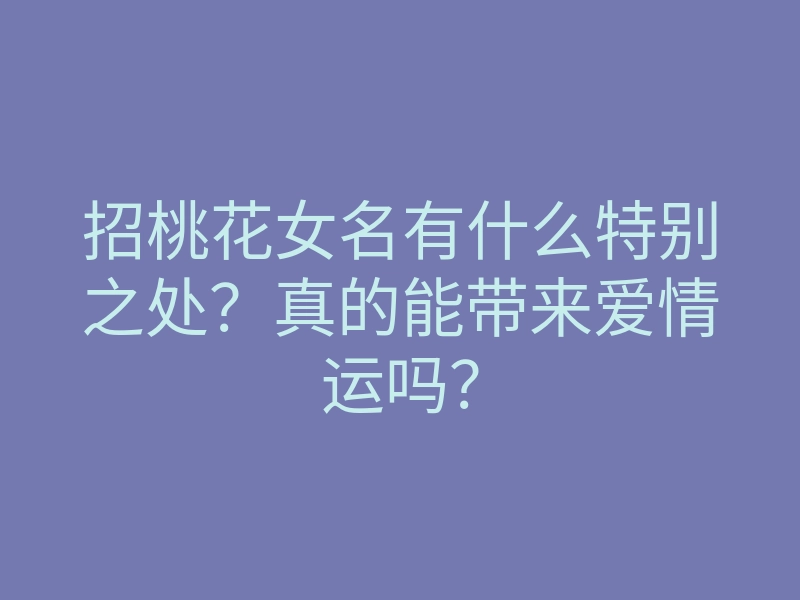 招桃花女名有什么特别之处?真的能带来爱情运吗?
