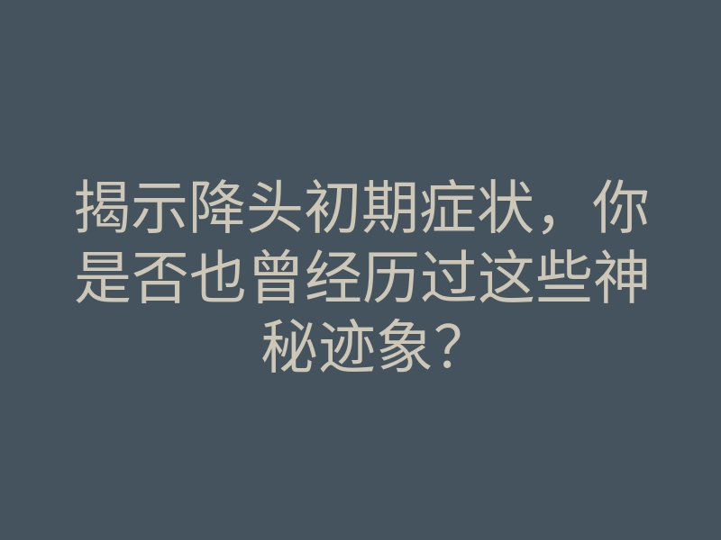 揭示降头初期症状,你是否也曾经历过这些神秘迹象?