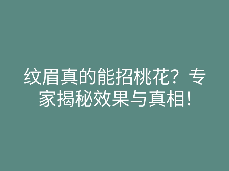 纹眉真的能招桃花?专家揭秘效果与真相!