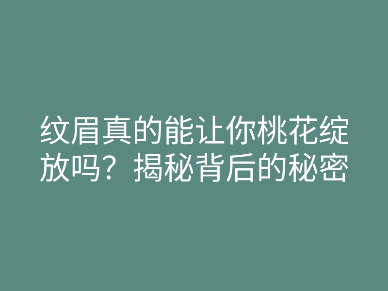纹眉真的能让你桃花绽放吗?揭秘背后的秘密