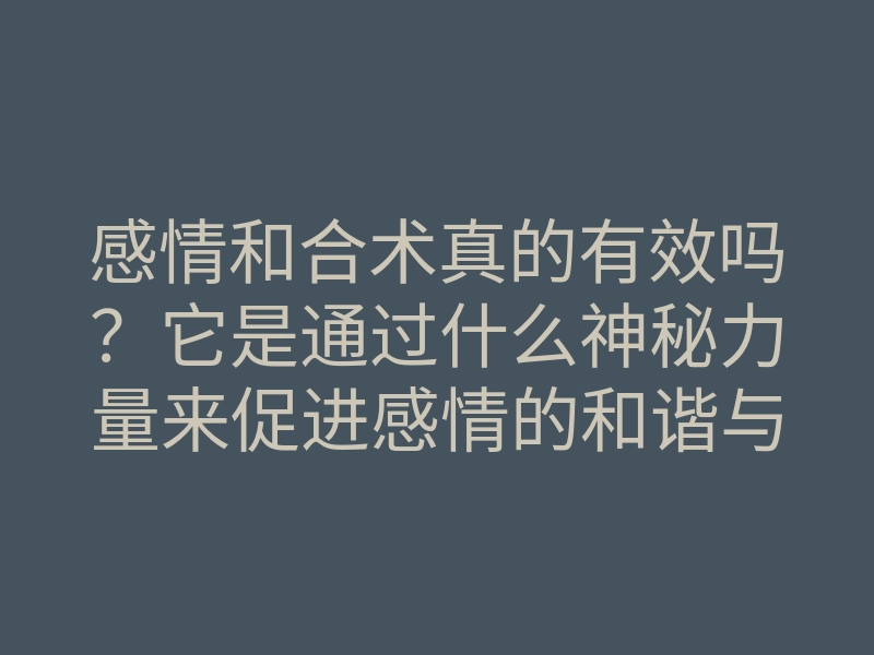 感情和合术真的有效吗?它是通过什么神秘力量来促进感情的和谐与结合?