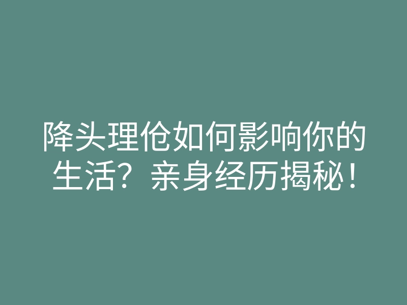 降头理伧如何影响你的生活？亲身经历揭秘！