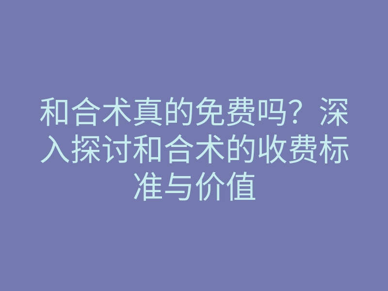 和合术真的免费吗?深入探讨和合术的收费标准与价值